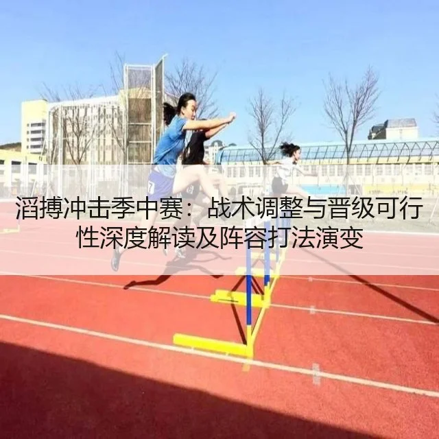 滔搏冲击季中赛：战术调整与晋级可行性深度解读及阵容打法演变